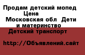 Продам детский мопед › Цена ­ 5 000 - Московская обл. Дети и материнство » Детский транспорт   